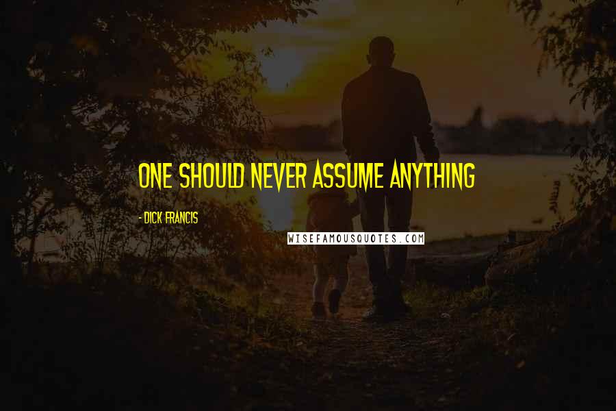 Dick Francis Quotes: one should never assume anything