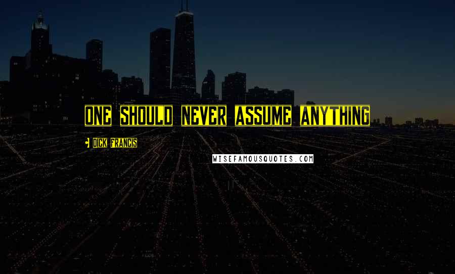 Dick Francis Quotes: one should never assume anything