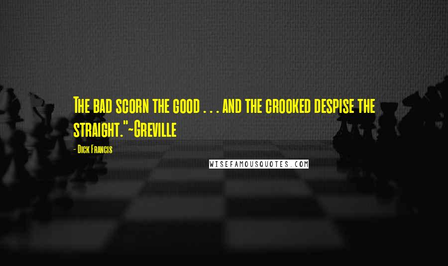 Dick Francis Quotes: The bad scorn the good . . . and the crooked despise the straight."~Greville