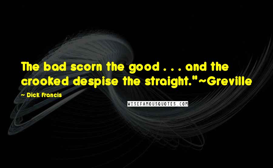 Dick Francis Quotes: The bad scorn the good . . . and the crooked despise the straight."~Greville