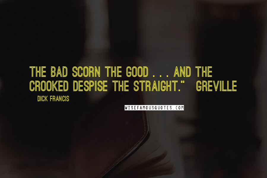 Dick Francis Quotes: The bad scorn the good . . . and the crooked despise the straight."~Greville