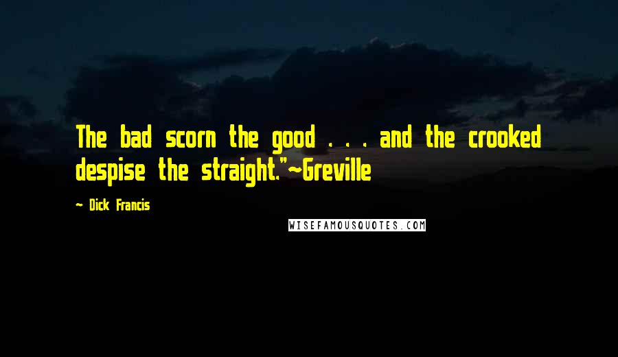 Dick Francis Quotes: The bad scorn the good . . . and the crooked despise the straight."~Greville