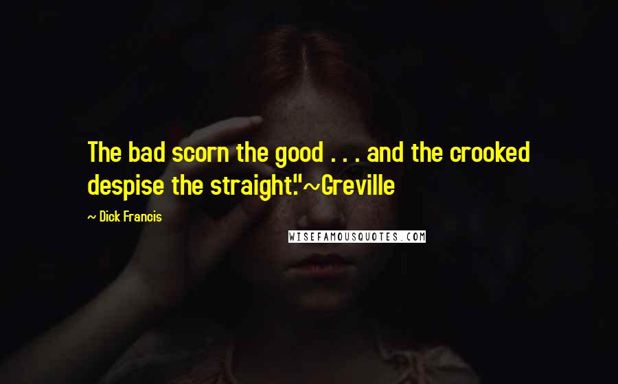 Dick Francis Quotes: The bad scorn the good . . . and the crooked despise the straight."~Greville