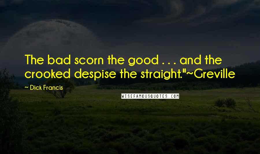 Dick Francis Quotes: The bad scorn the good . . . and the crooked despise the straight."~Greville