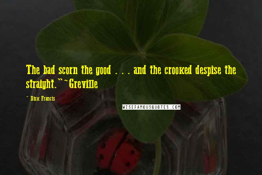 Dick Francis Quotes: The bad scorn the good . . . and the crooked despise the straight."~Greville