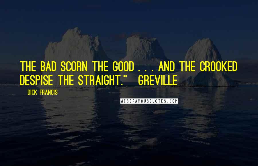 Dick Francis Quotes: The bad scorn the good . . . and the crooked despise the straight."~Greville