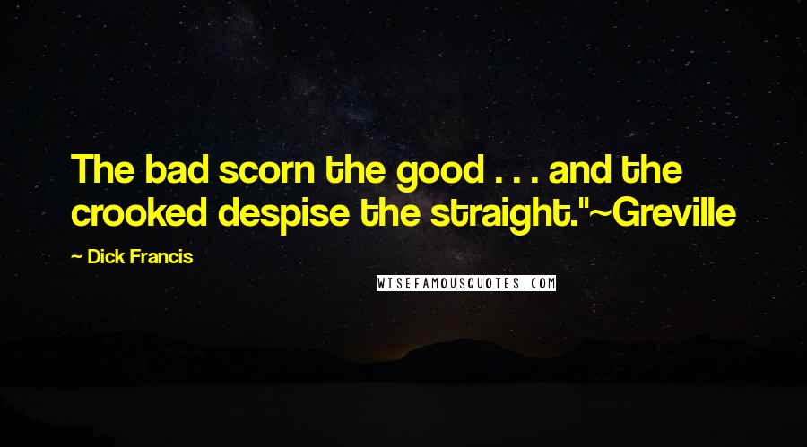 Dick Francis Quotes: The bad scorn the good . . . and the crooked despise the straight."~Greville