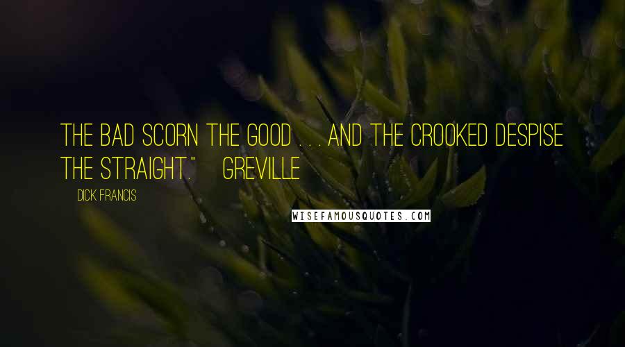 Dick Francis Quotes: The bad scorn the good . . . and the crooked despise the straight."~Greville