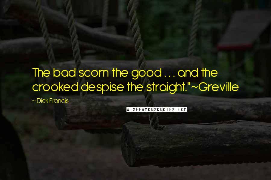 Dick Francis Quotes: The bad scorn the good . . . and the crooked despise the straight."~Greville