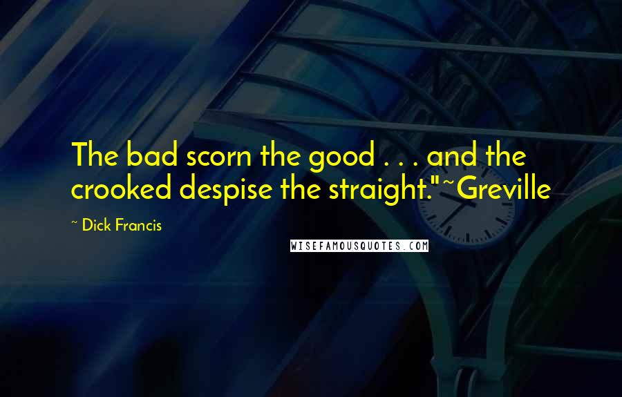 Dick Francis Quotes: The bad scorn the good . . . and the crooked despise the straight."~Greville