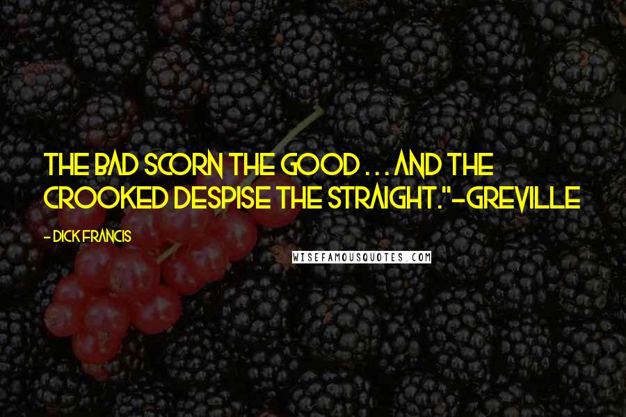 Dick Francis Quotes: The bad scorn the good . . . and the crooked despise the straight."~Greville