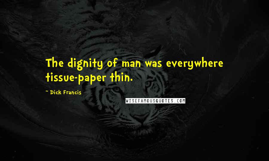 Dick Francis Quotes: The dignity of man was everywhere tissue-paper thin.