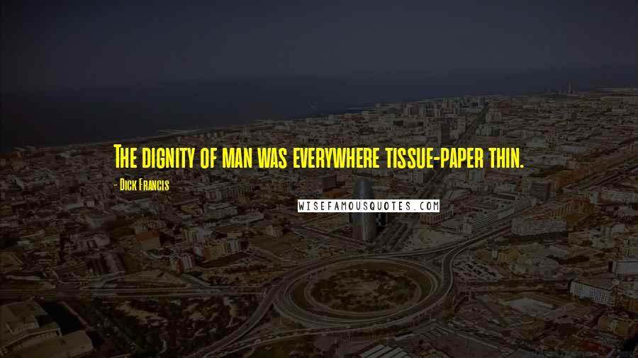 Dick Francis Quotes: The dignity of man was everywhere tissue-paper thin.