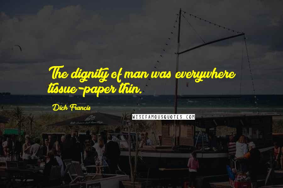 Dick Francis Quotes: The dignity of man was everywhere tissue-paper thin.