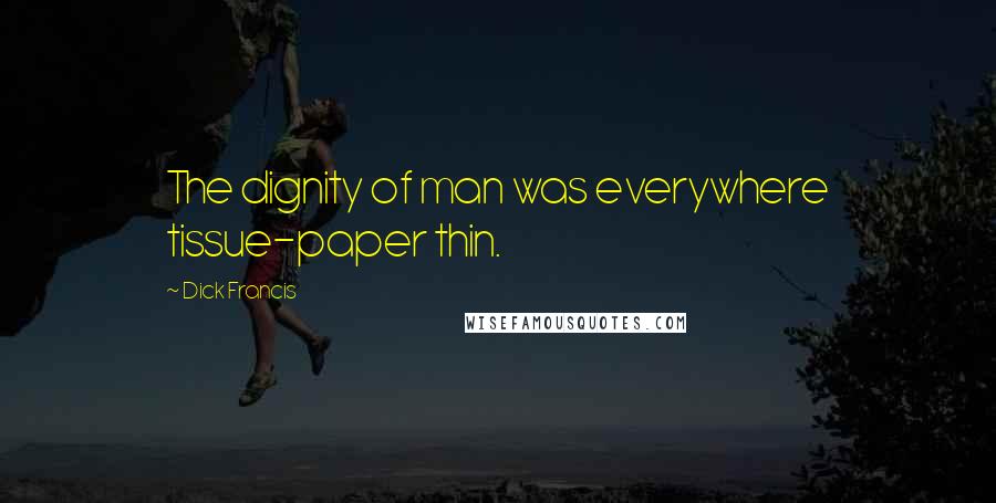 Dick Francis Quotes: The dignity of man was everywhere tissue-paper thin.