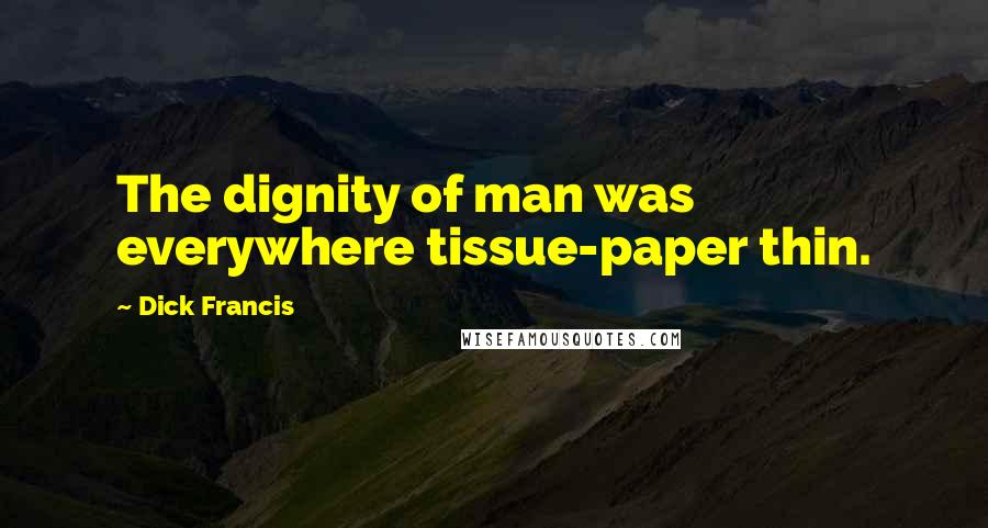 Dick Francis Quotes: The dignity of man was everywhere tissue-paper thin.