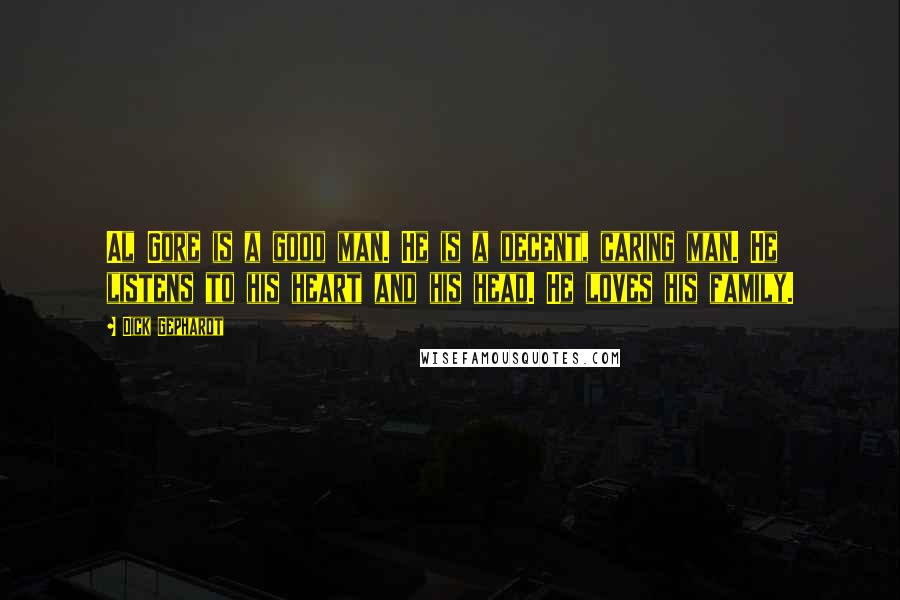 Dick Gephardt Quotes: Al Gore is a good man. He is a decent, caring man. He listens to his heart and his head. He loves his family.