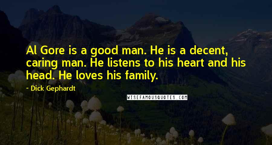 Dick Gephardt Quotes: Al Gore is a good man. He is a decent, caring man. He listens to his heart and his head. He loves his family.