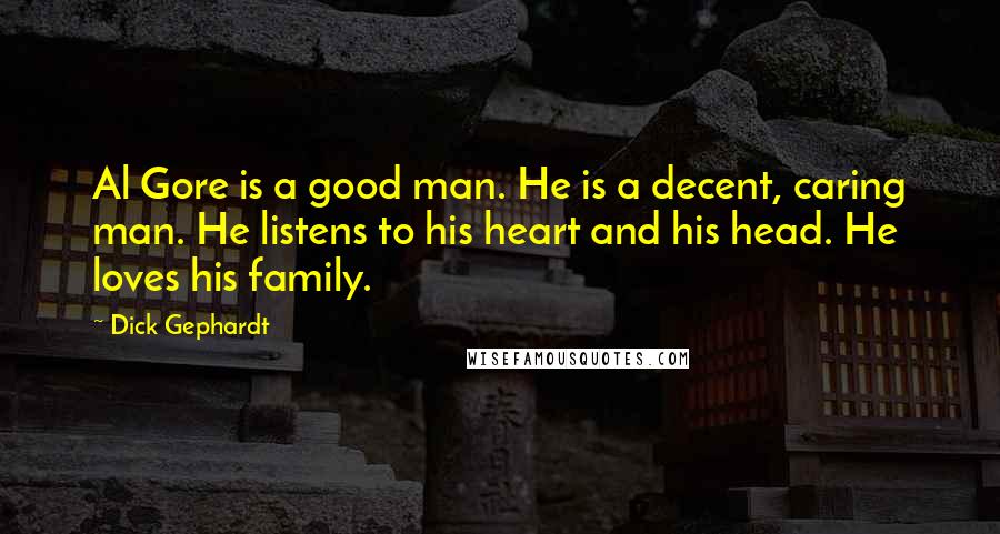 Dick Gephardt Quotes: Al Gore is a good man. He is a decent, caring man. He listens to his heart and his head. He loves his family.