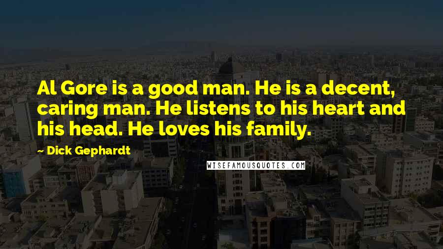 Dick Gephardt Quotes: Al Gore is a good man. He is a decent, caring man. He listens to his heart and his head. He loves his family.