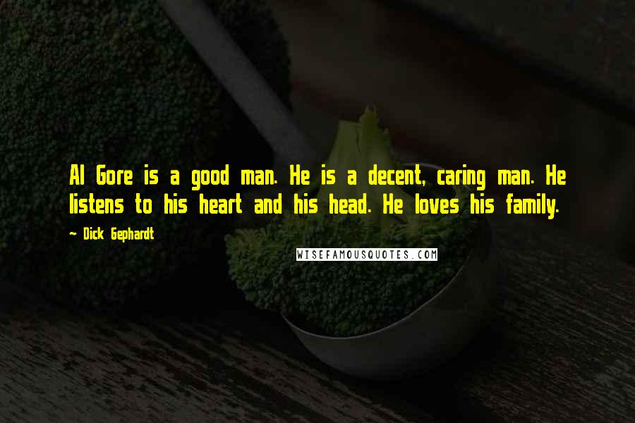 Dick Gephardt Quotes: Al Gore is a good man. He is a decent, caring man. He listens to his heart and his head. He loves his family.