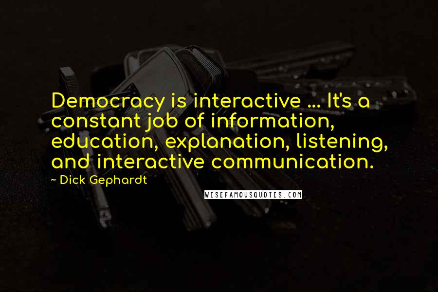 Dick Gephardt Quotes: Democracy is interactive ... It's a constant job of information, education, explanation, listening, and interactive communication.