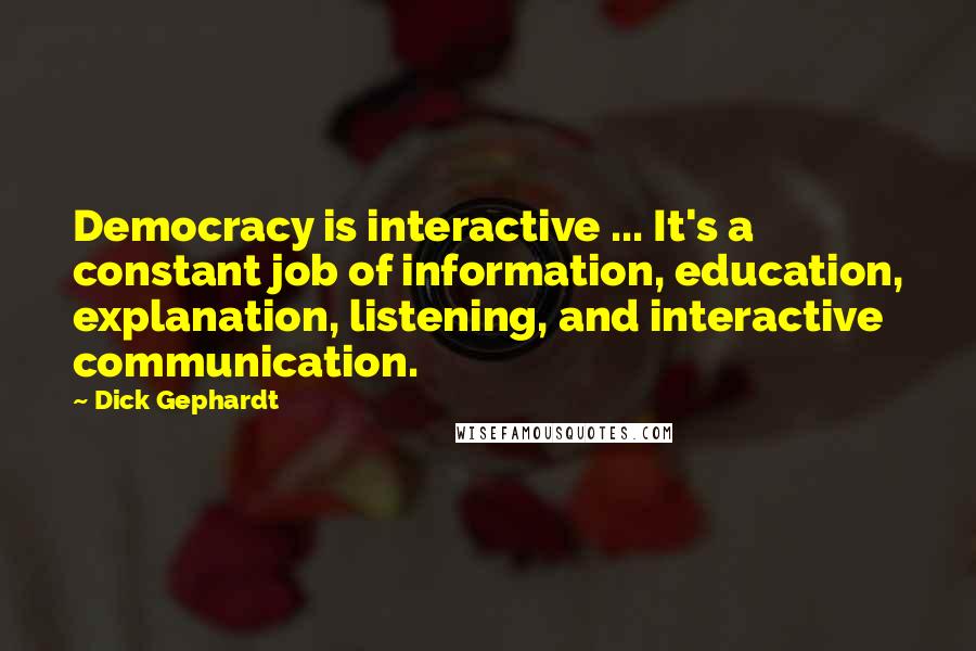 Dick Gephardt Quotes: Democracy is interactive ... It's a constant job of information, education, explanation, listening, and interactive communication.