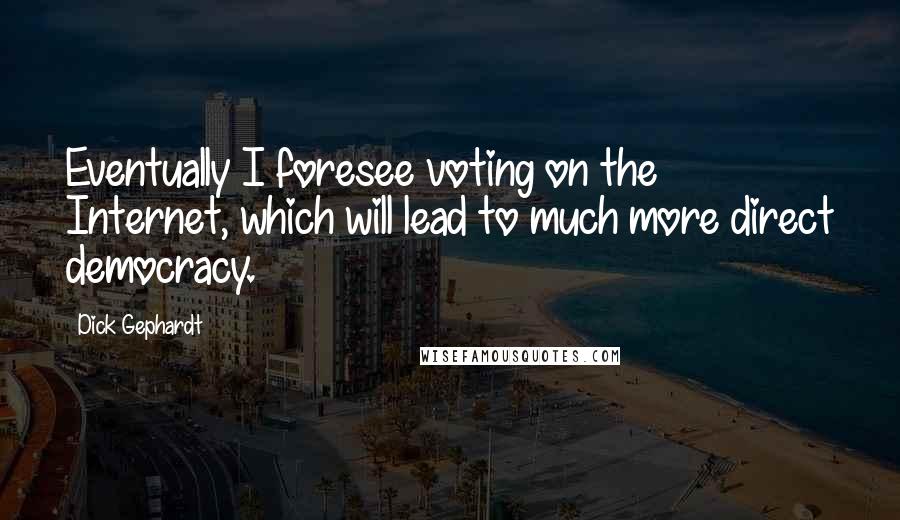 Dick Gephardt Quotes: Eventually I foresee voting on the Internet, which will lead to much more direct democracy.