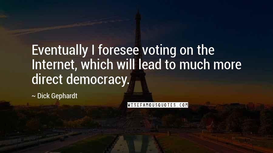 Dick Gephardt Quotes: Eventually I foresee voting on the Internet, which will lead to much more direct democracy.