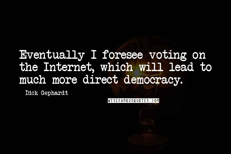 Dick Gephardt Quotes: Eventually I foresee voting on the Internet, which will lead to much more direct democracy.