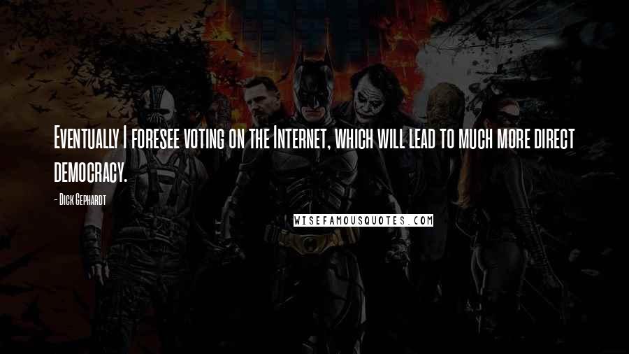 Dick Gephardt Quotes: Eventually I foresee voting on the Internet, which will lead to much more direct democracy.