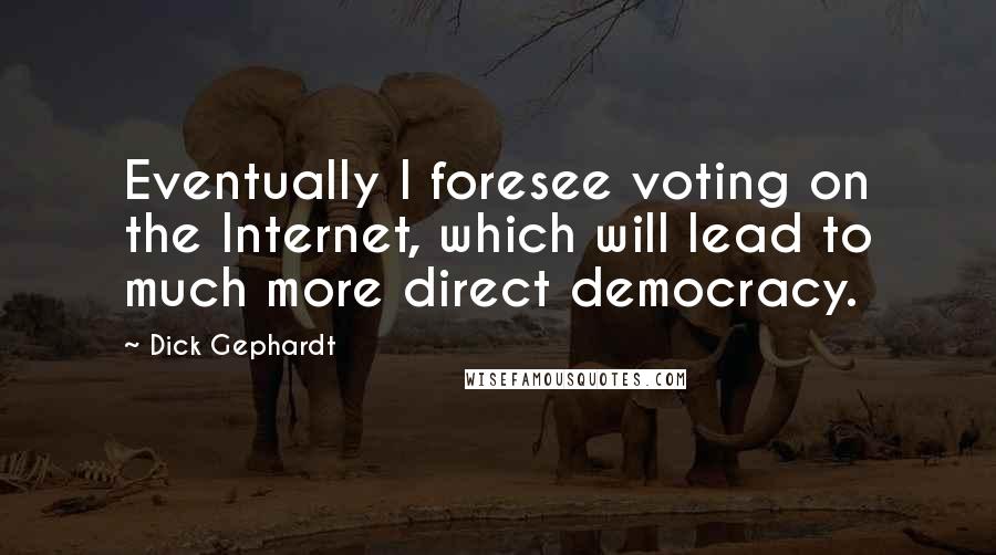 Dick Gephardt Quotes: Eventually I foresee voting on the Internet, which will lead to much more direct democracy.