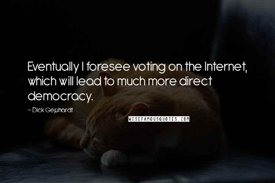 Dick Gephardt Quotes: Eventually I foresee voting on the Internet, which will lead to much more direct democracy.