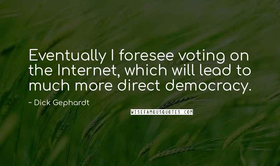 Dick Gephardt Quotes: Eventually I foresee voting on the Internet, which will lead to much more direct democracy.