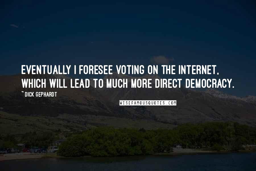 Dick Gephardt Quotes: Eventually I foresee voting on the Internet, which will lead to much more direct democracy.