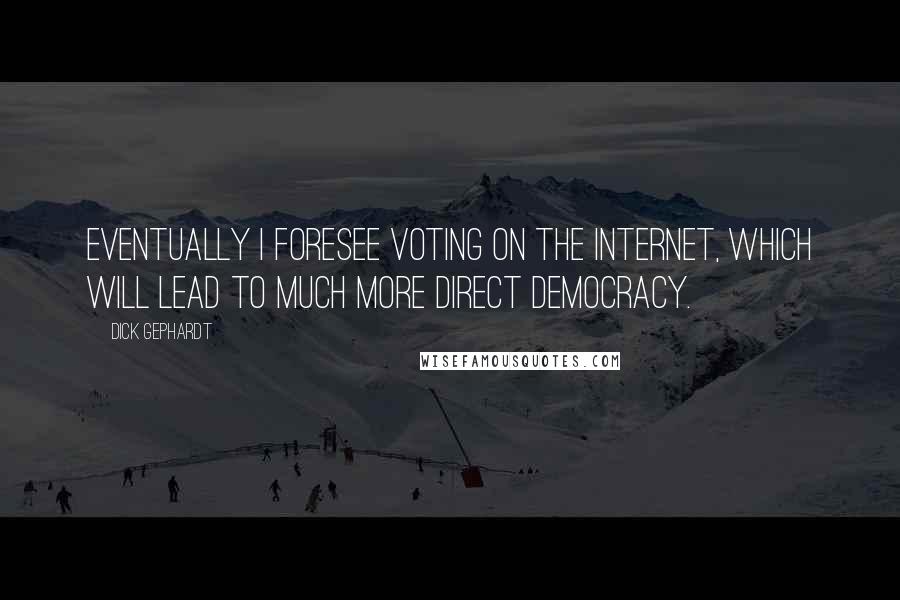 Dick Gephardt Quotes: Eventually I foresee voting on the Internet, which will lead to much more direct democracy.