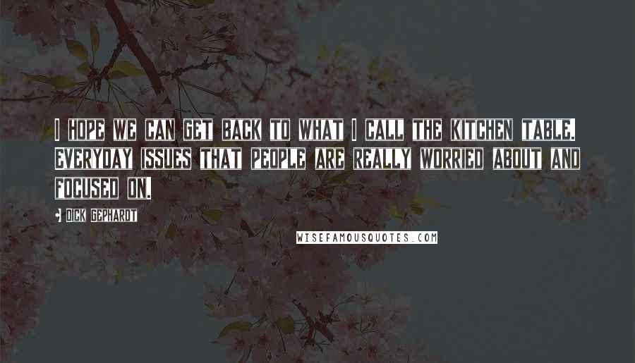 Dick Gephardt Quotes: I hope we can get back to what I call the kitchen table. Everyday issues that people are really worried about and focused on.