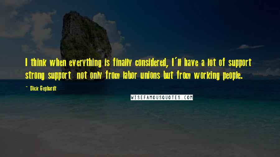 Dick Gephardt Quotes: I think when everything is finally considered, I'll have a lot of support  strong support  not only from labor unions but from working people.