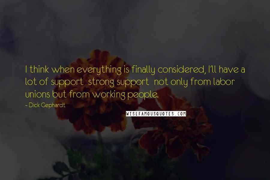 Dick Gephardt Quotes: I think when everything is finally considered, I'll have a lot of support  strong support  not only from labor unions but from working people.