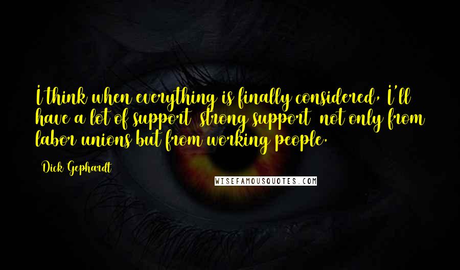 Dick Gephardt Quotes: I think when everything is finally considered, I'll have a lot of support  strong support  not only from labor unions but from working people.