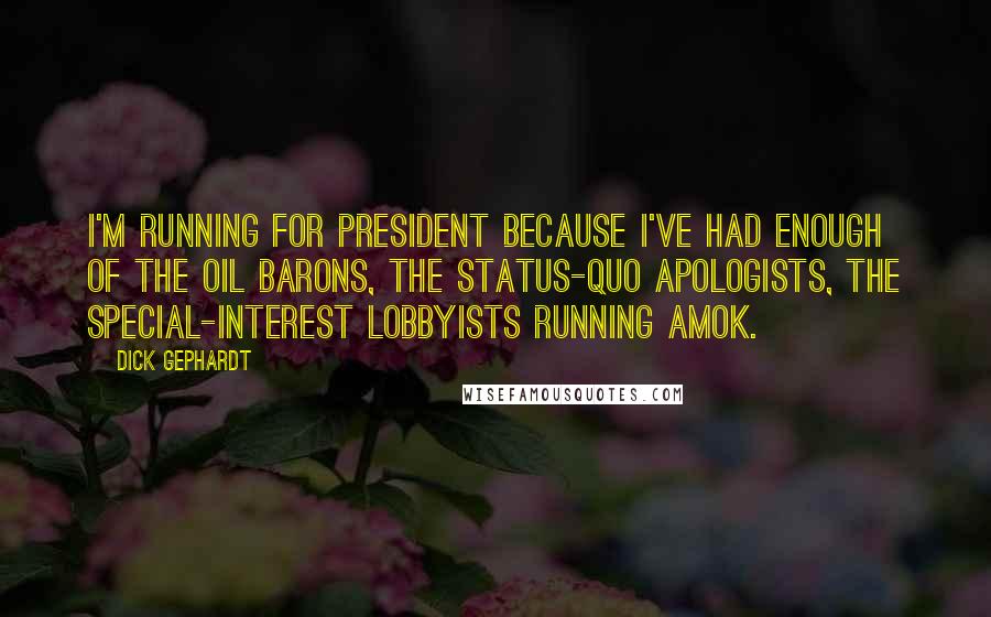 Dick Gephardt Quotes: I'm running for president because I've had enough of the oil barons, the status-quo apologists, the special-interest lobbyists running amok.