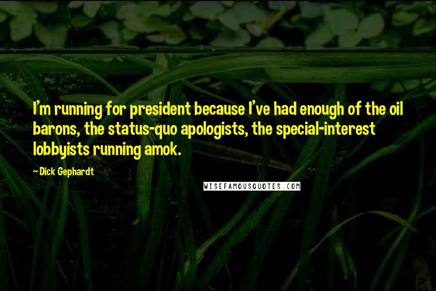 Dick Gephardt Quotes: I'm running for president because I've had enough of the oil barons, the status-quo apologists, the special-interest lobbyists running amok.