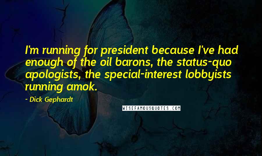 Dick Gephardt Quotes: I'm running for president because I've had enough of the oil barons, the status-quo apologists, the special-interest lobbyists running amok.