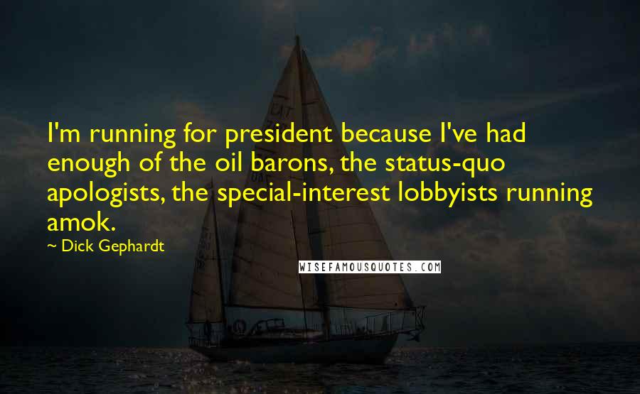 Dick Gephardt Quotes: I'm running for president because I've had enough of the oil barons, the status-quo apologists, the special-interest lobbyists running amok.