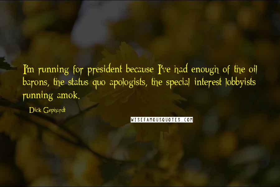 Dick Gephardt Quotes: I'm running for president because I've had enough of the oil barons, the status-quo apologists, the special-interest lobbyists running amok.