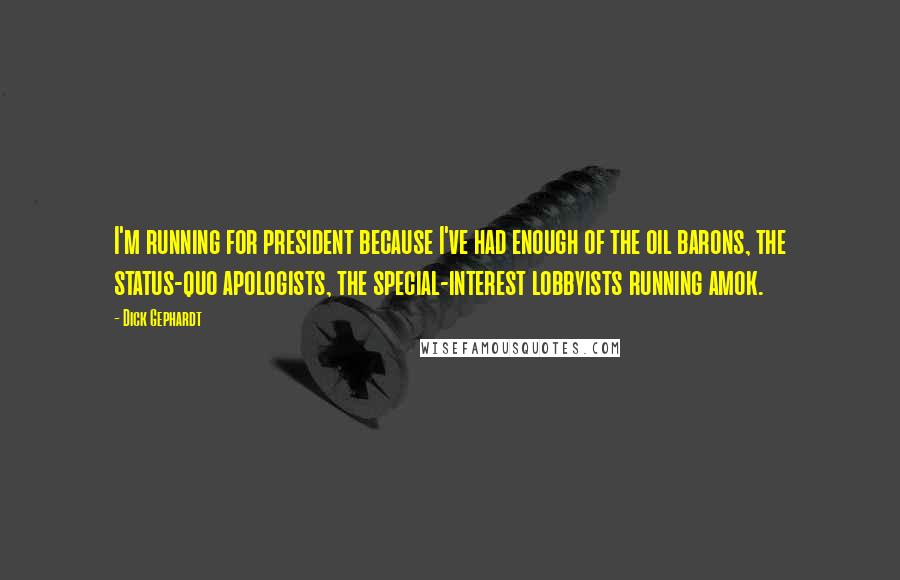 Dick Gephardt Quotes: I'm running for president because I've had enough of the oil barons, the status-quo apologists, the special-interest lobbyists running amok.