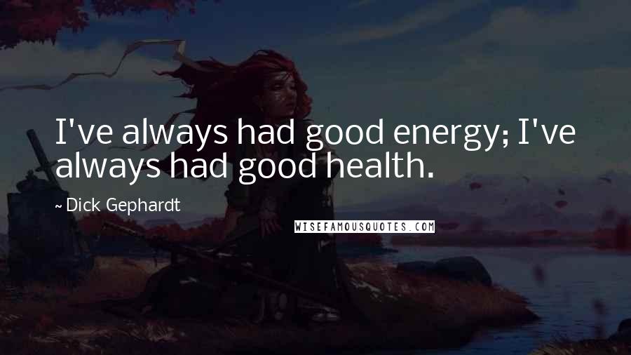 Dick Gephardt Quotes: I've always had good energy; I've always had good health.