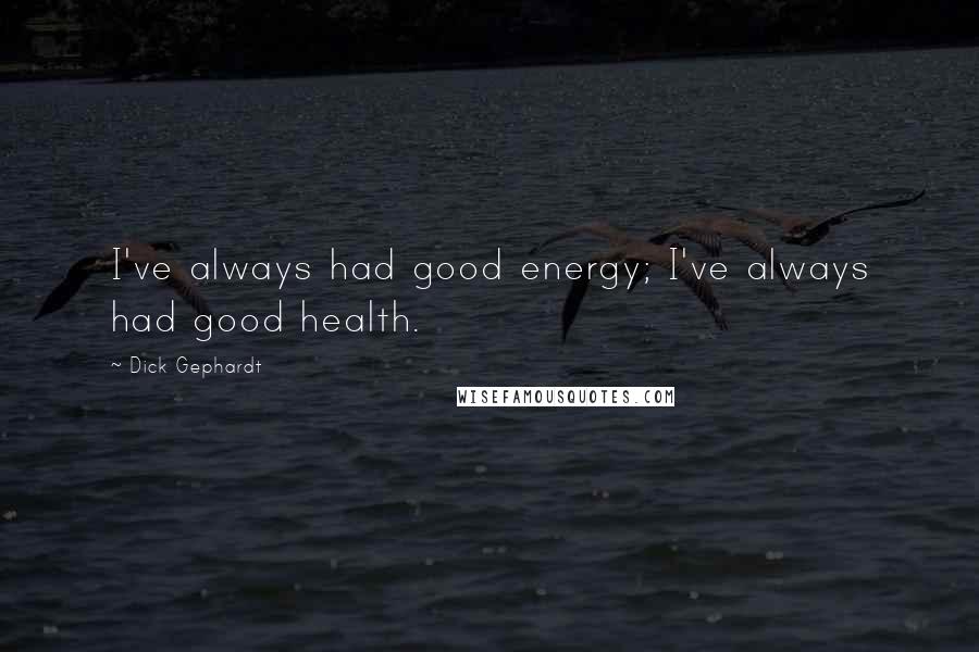 Dick Gephardt Quotes: I've always had good energy; I've always had good health.