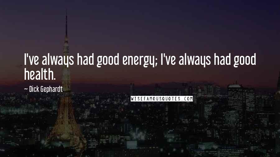 Dick Gephardt Quotes: I've always had good energy; I've always had good health.