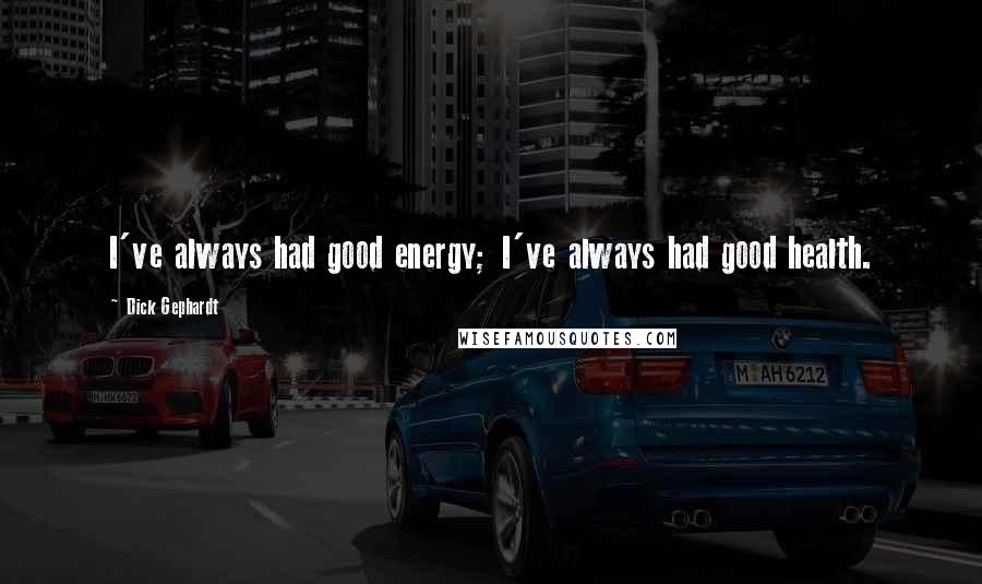 Dick Gephardt Quotes: I've always had good energy; I've always had good health.